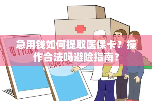 急用钱如何提取医保卡？操作合法吗避险指南？